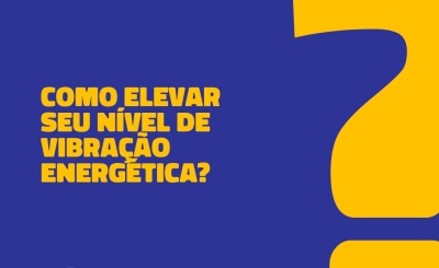 Como elevar seu nível de vibração energética?